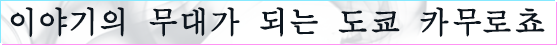 이야기의 무대가 되는 도쿄 카무로쵸