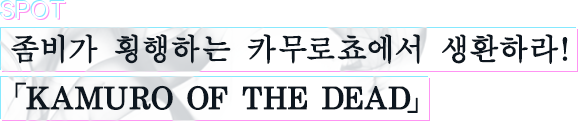 좀비가 횡행하는 카무로쵸에서 생환하라! 「KAMURO OF THE DEAD」
						