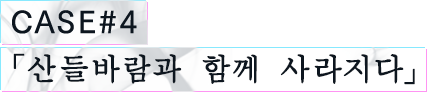 CASE#4 「산들바람과 함께 사라지다」