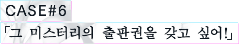 CASE#6 「그 미스터리의 출판권을 갖고 싶어!」