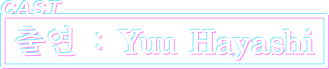 CAST 출연 : Yuu Hayashi