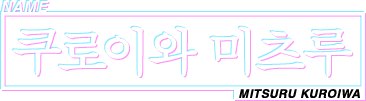 NAME 쿠로이와 미츠루 MITSURU KUROIWA