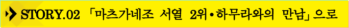 STORY.02「마츠가네조 서열 2위・하무라와의 만남」으로