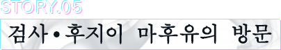STORY.05 검사・후지이 마후유의 방문