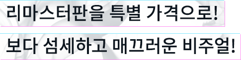 합리적인 가격의 리마스터 버전이 등장! 보다 섬세하고 매끄러운 비주얼!