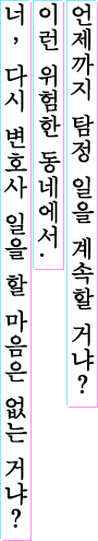 언제까지 탐정 일을 계속할 거냐? 이런 위험한 동네에서. 너, 다시 변호사 일을 할 마음은 없는 거냐?