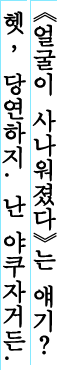 《얼굴이 사나워졌다》 는 얘기? 헷, 당연하지. 난 야쿠자거든