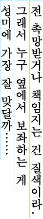 전 촉망받거나 책임지는 건 질색이라. 그래서 누구 옆에서 보좌하는 게 성미에 가장 잘 맞달까……