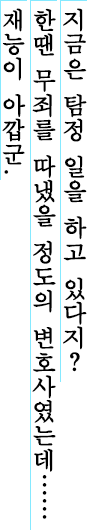 지금은 탐정 일을 하고 있다지?	한땐 무죄를 따냈을 정도의 변호사였는데…… 재능이 아깝군.