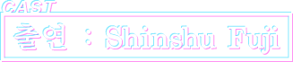 출연 : Shinshu Fuji