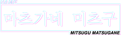 NAME 마츠가네 미츠구 MITSUGU MATSUGANE