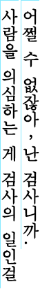 어쩔 수 없잖아,난 검사니까. 사람을 의심하는 게 검사의 일인걸