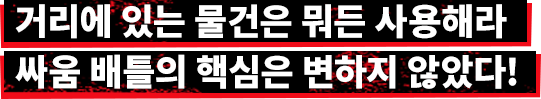 거리에 있는 물건은 뭐든 사용해라 싸움 배틀의 핵심은 변하지 않았다!