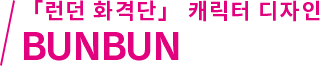 「런던 화격단」 캐릭터 디자인 BUNBUN