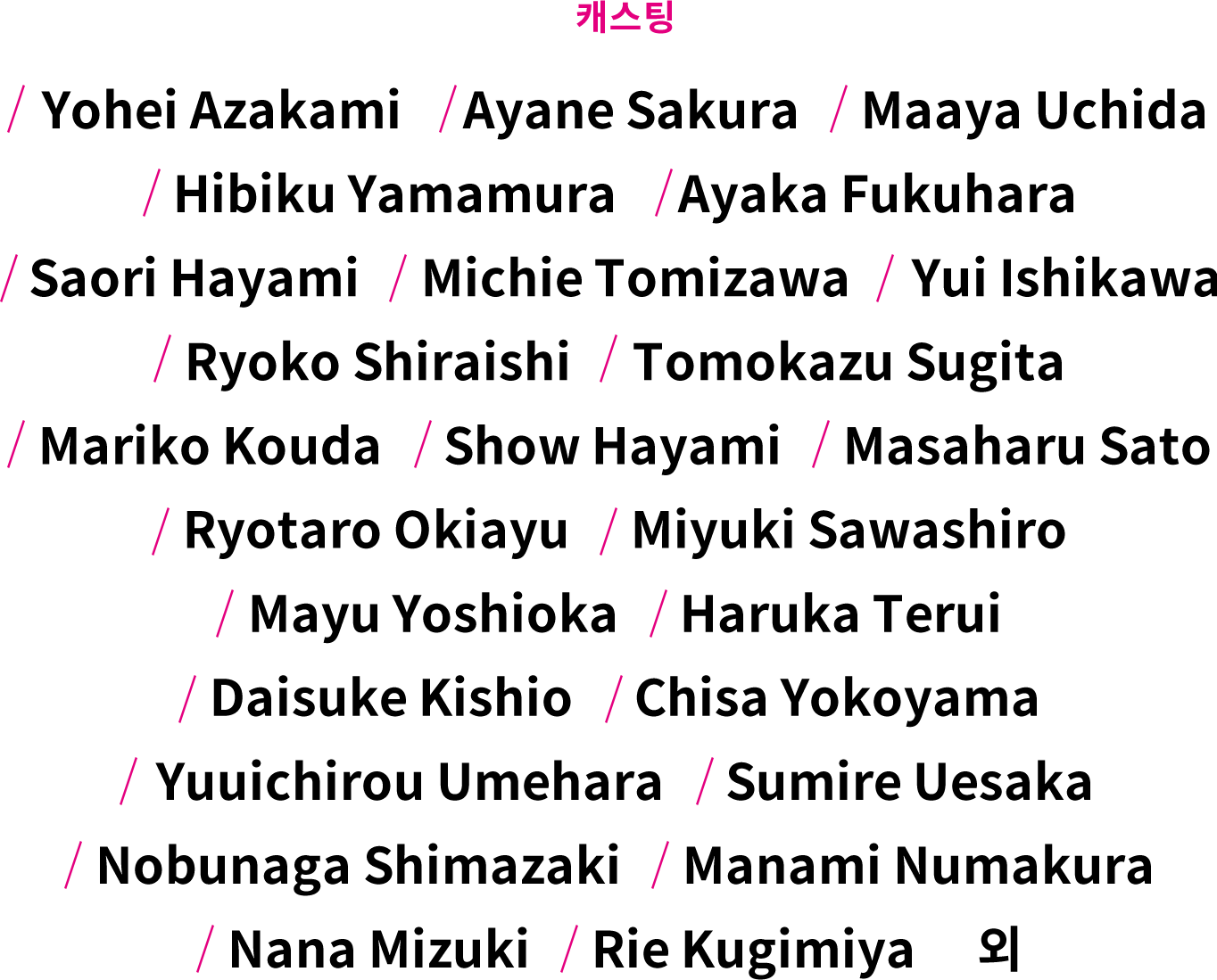 캐스팅 Yohei Azakami　 Ayane Sakura　 Maaya Uchida　 Hibiku Yamamura　 Ayaka Fukuhara　 Saori Hayami　 Michie Tomizawa　 Yui Ishikawa　 Ryoko Shiraishi　 Tomokazu Sugita　 Mariko Kouda　 Show Hayami　 Masaharu Sato　 Ryotaro Okiayu　 Miyuki Sawashiro　 Mayu Yoshioka　 Haruka Terui　 Daisuke Kishio　 Chisa Yokoyama　 Yuuichirou Umehara　 Sumire Uesaka　 Nobunaga Shimazaki　 Manami Numakura　 Nana Mizuki　 Rie Kugimiya　 외