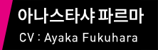 아나스타샤 파르마 CV：Ayaka Fukuhara
