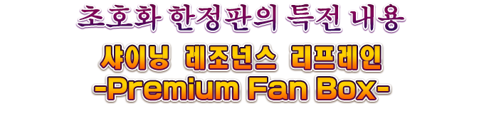 초호화 한정판의 특전 내용「샤이닝 레조넌스 리프레인 -Premium Fan Box-」